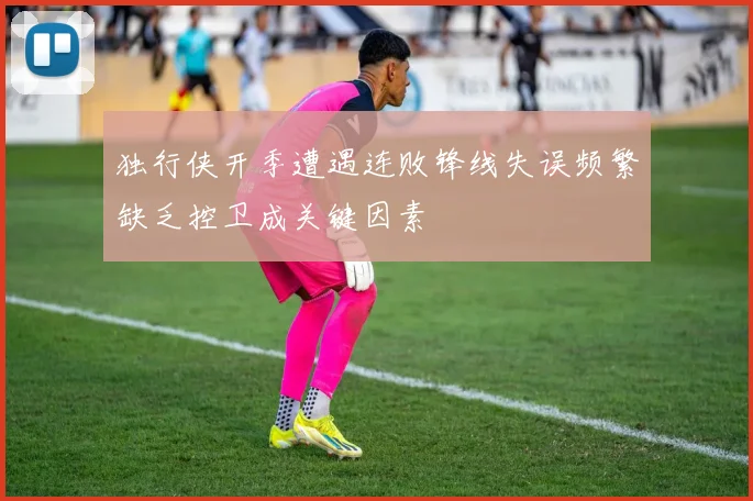 独行侠开季遭遇连败锋线失误频繁缺乏控卫成关键因素
