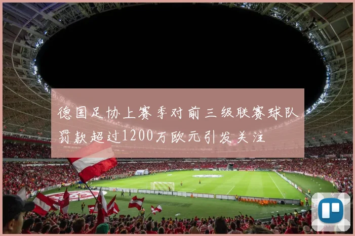 德国足协上赛季对前三级联赛球队罚款超过1200万欧元引发关注