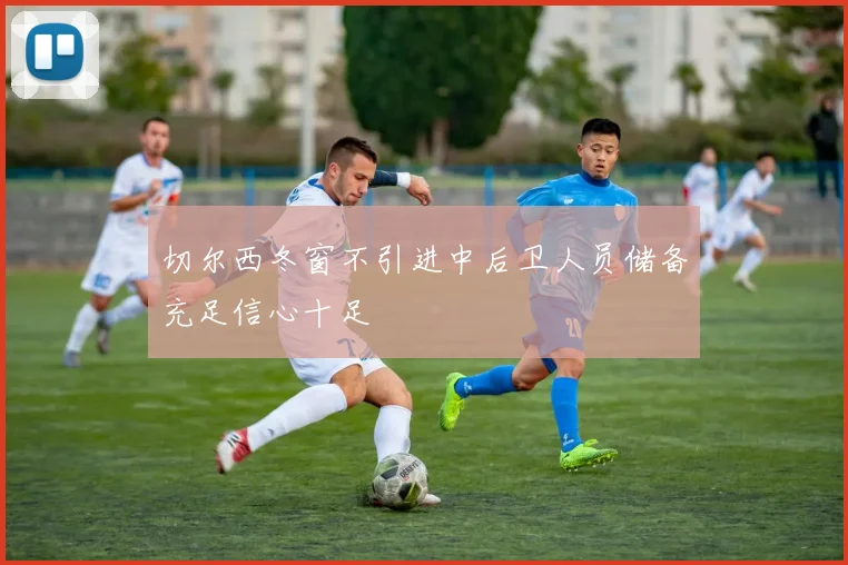 切尔西冬窗不引进中后卫人员储备充足信心十足