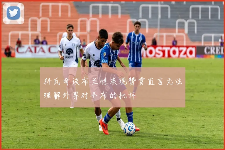 科瓦奇谈布兰特表现赞赏直言无法理解外界对乔布的批评