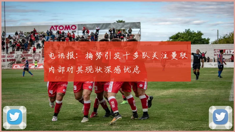 电讯报：梅努引发十多队关注曼联内部对其现状深感忧虑