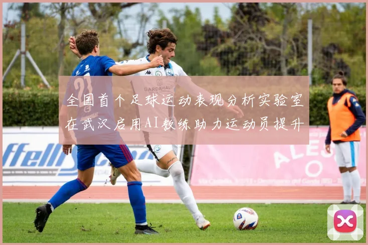 全国首个足球运动表现分析实验室在武汉启用AI教练助力运动员提升表现