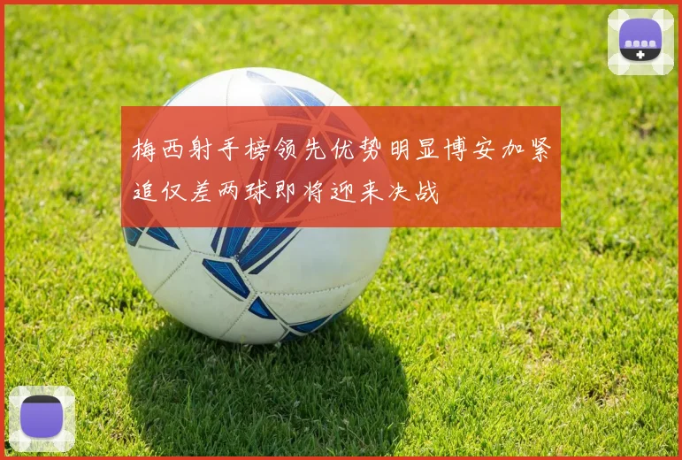 梅西射手榜领先优势明显博安加紧追仅差两球即将迎来决战