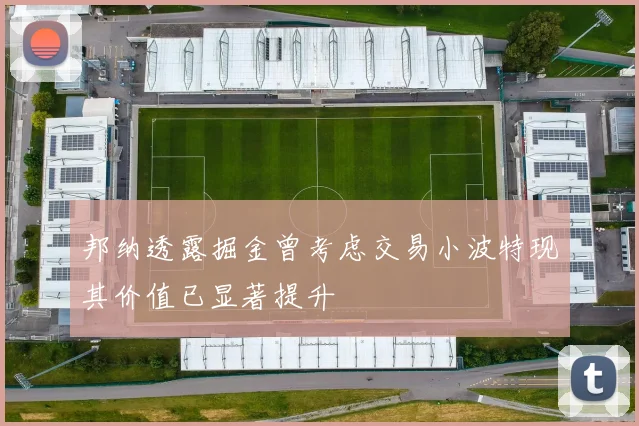 邦纳透露掘金曾考虑交易小波特现其价值已显著提升