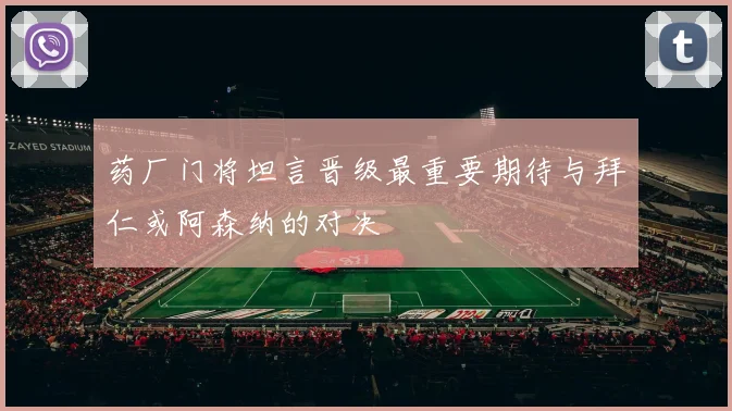 药厂门将坦言晋级最重要期待与拜仁或阿森纳的对决