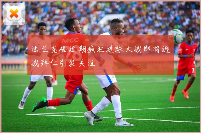 法兰克福近期疯狂进球大战即将迎战拜仁引发关注