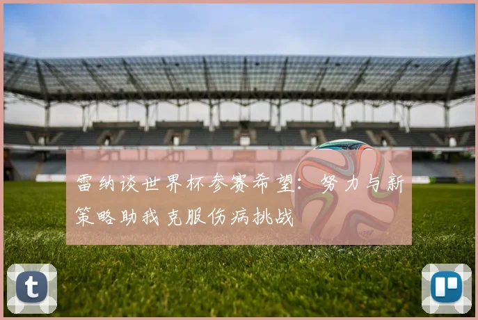 雷纳谈世界杯参赛希望：努力与新策略助我克服伤病挑战
